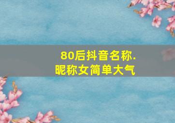 80后抖音名称. 昵称女简单大气